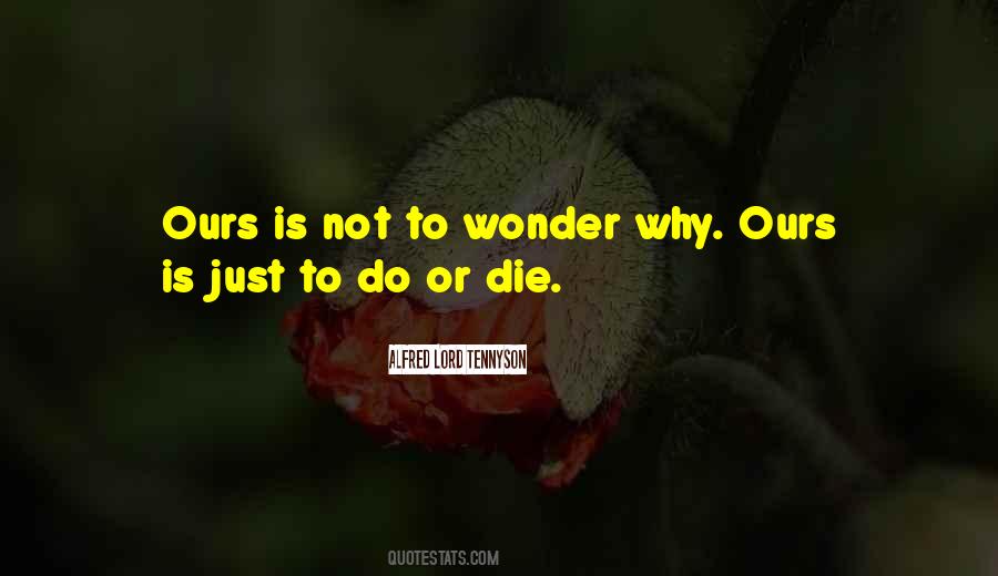 Ours Is Not To Wonder Why Quotes #654386 Ours Is Not To Wonder Why Quotes #654386