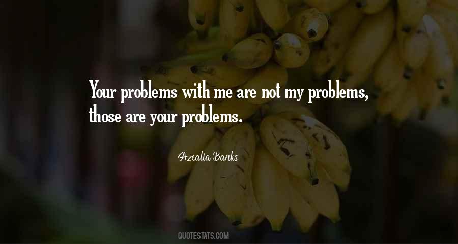 Your Problems Are My Problems Quotes #1208239