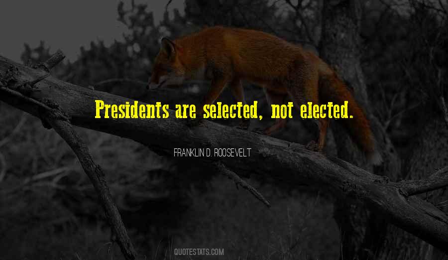 Presidents Are Selected Not Elected Quotes #885072 Presidents Are Selected Not Elected Quotes #885072