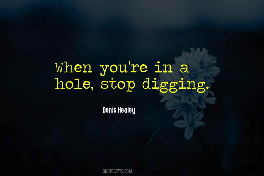 When You Are In A Hole Stop Digging Quotes #760495