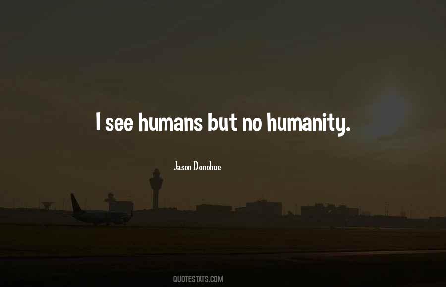 I See Humans But No Humanity Quotes #1635954