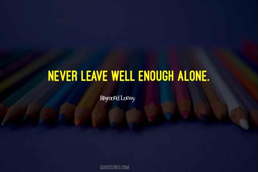 Leave Well Enough Alone Quotes #707460