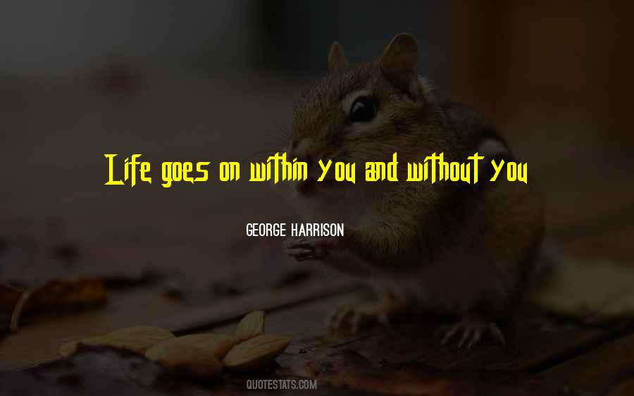 Life Goes On Within You And Without You Quotes #474695