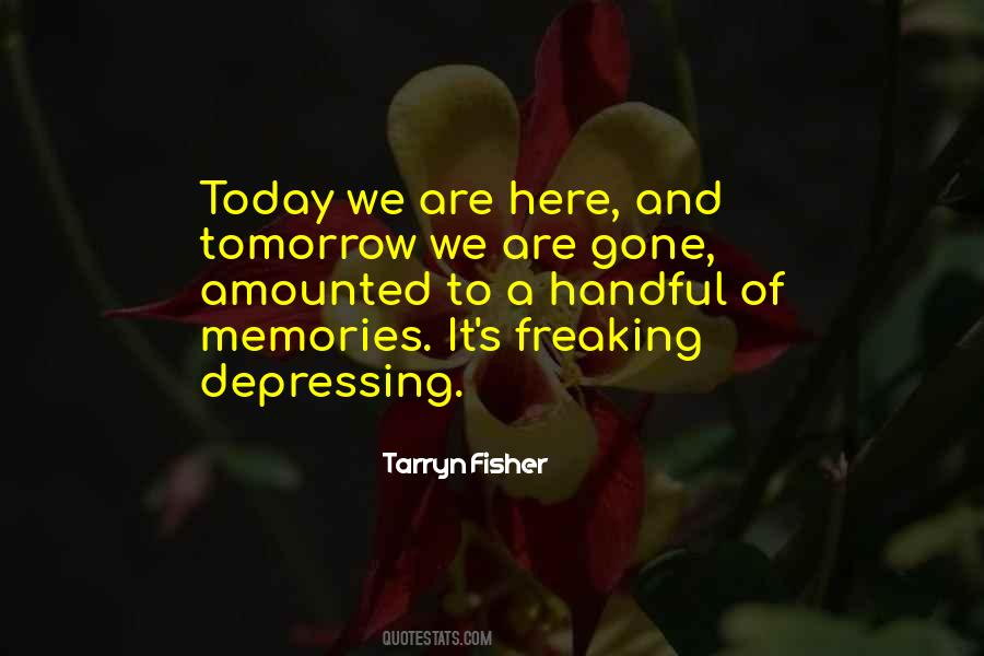 Here Today And Gone Tomorrow Quotes #780533