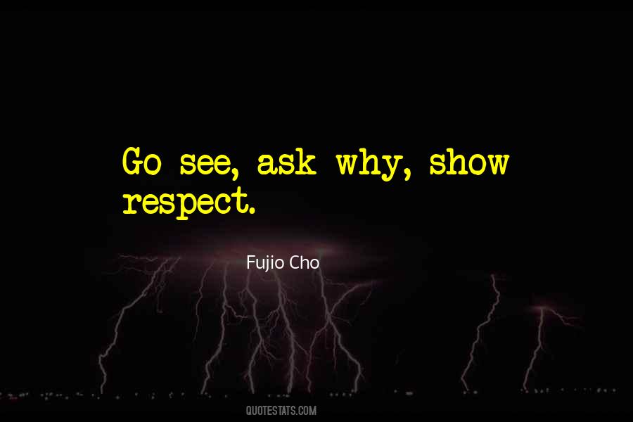 Go See Ask Why Show Respect Quotes #1800613