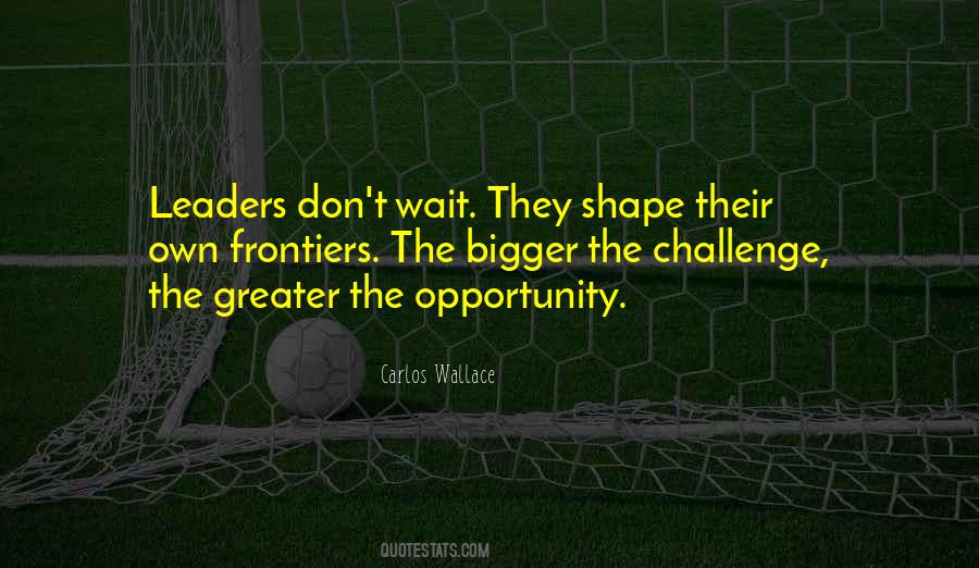 Bigger The Challenge Quotes #1545495