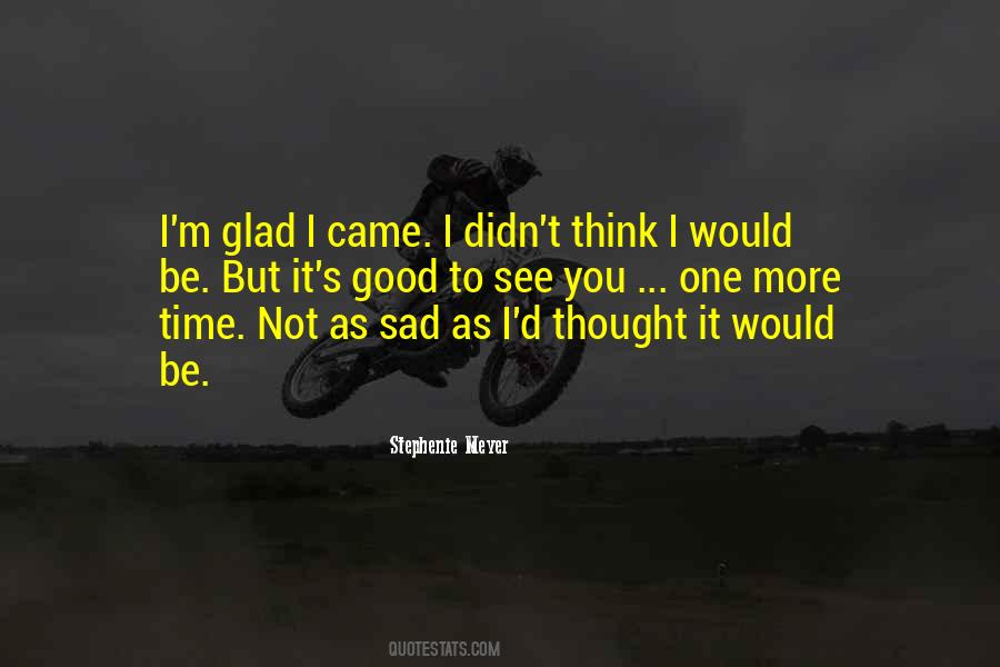 Glad To See You Quotes #488115