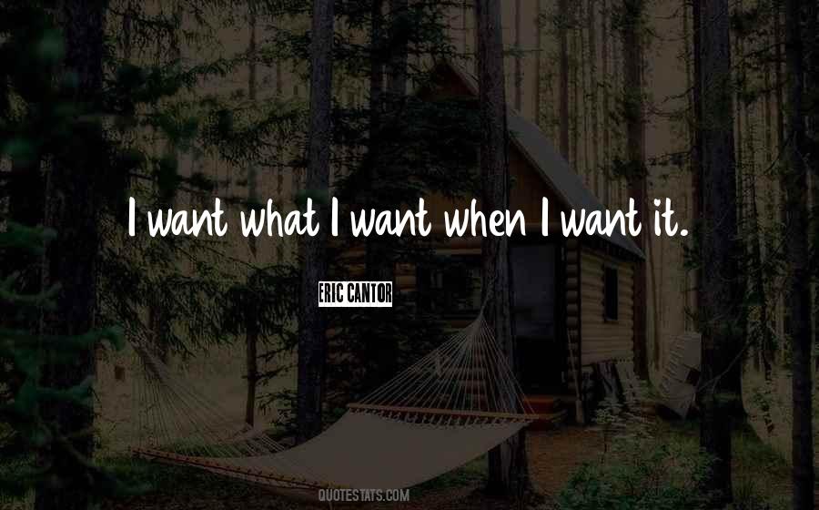 I Want What I Want When I Want It Quotes #786274