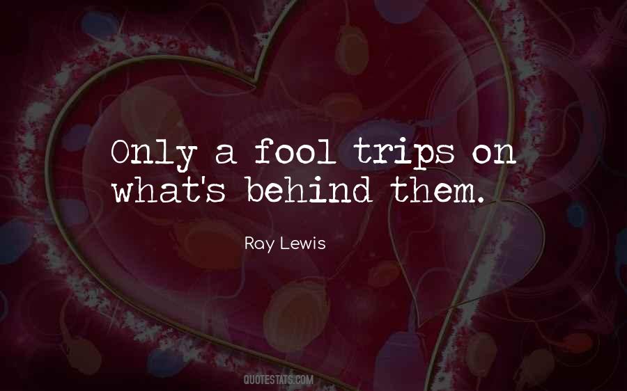 Only A Fool Trips On What Is Behind Him Quotes #1692887