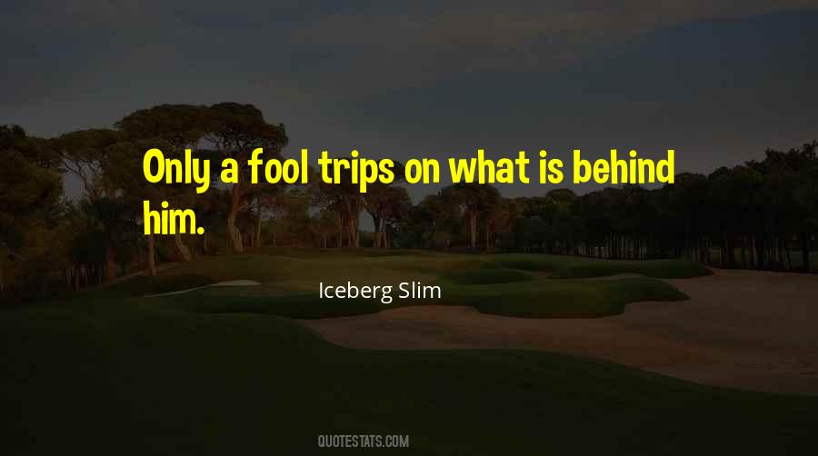 Only A Fool Trips On What Is Behind Him Quotes #900728