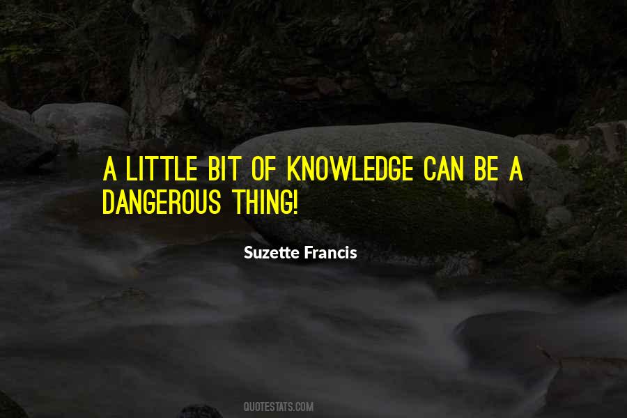 A Little Bit Of Knowledge Is A Dangerous Thing Quotes #758726 A Little Bit Of Knowledge Is A Dangerous Thing Quotes #758726