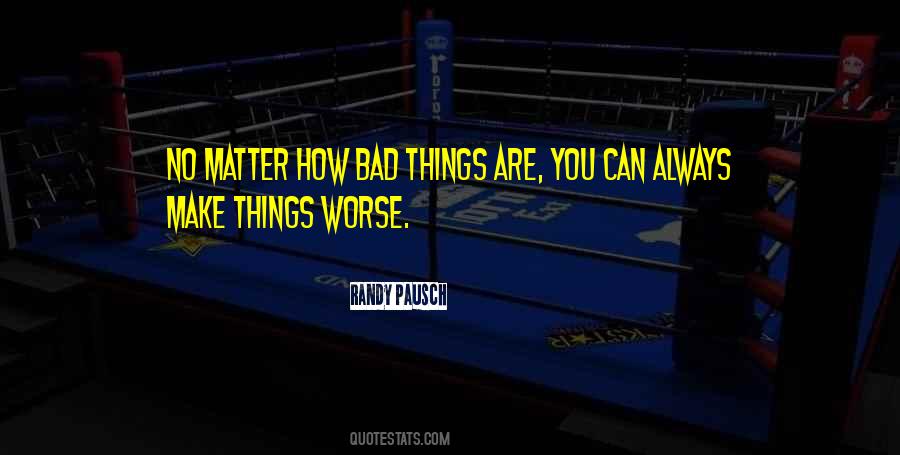 No Matter How Bad Things Are Quotes #1756076