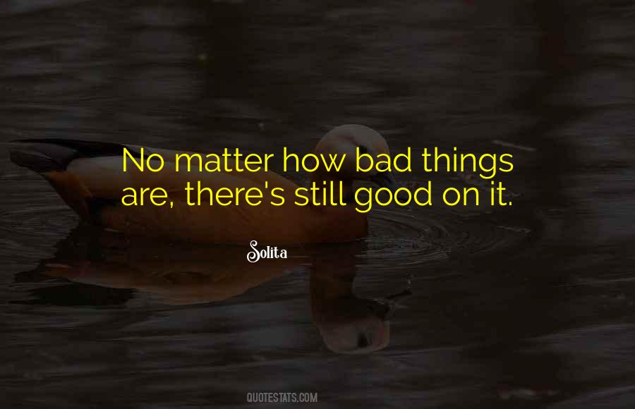 No Matter How Bad Things Are Quotes #1821094