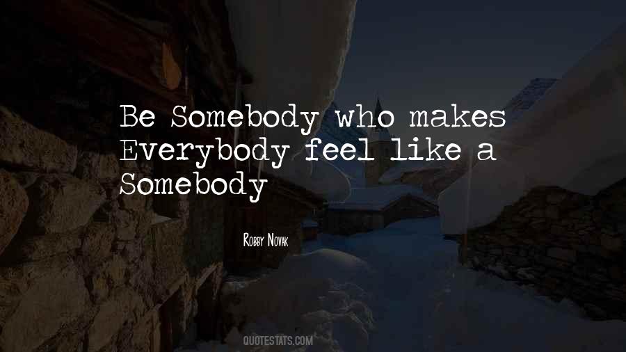 Be Somebody Who Makes Everybody Quotes #1617586