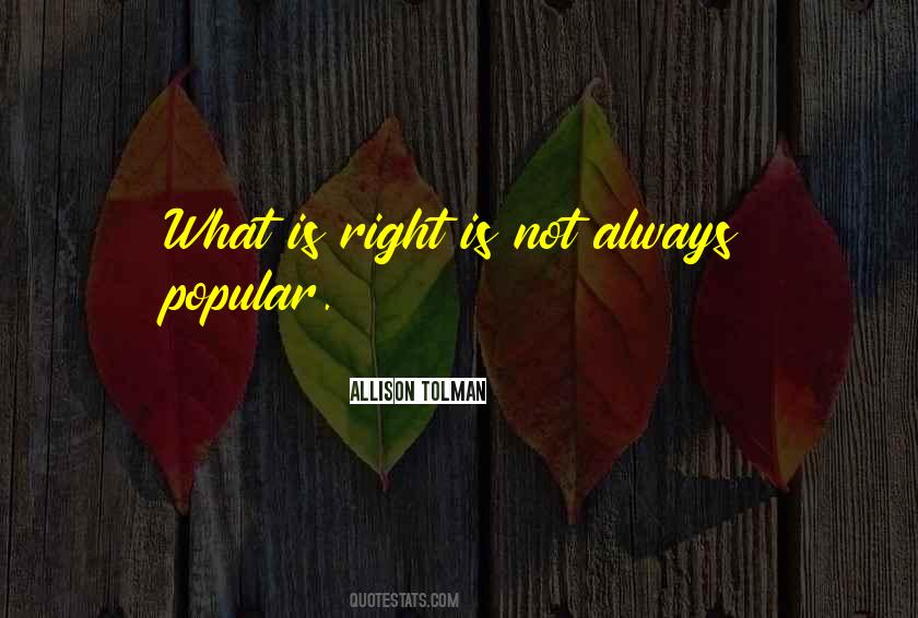 What Is Right Is Not Always Popular Quotes #1253003
