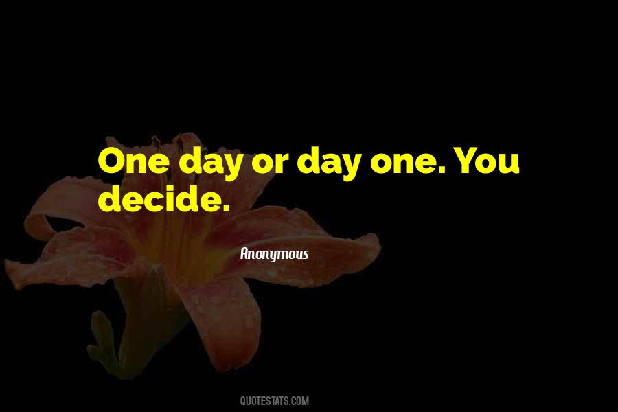 One Day Or Day One You Decide Quotes #1695130