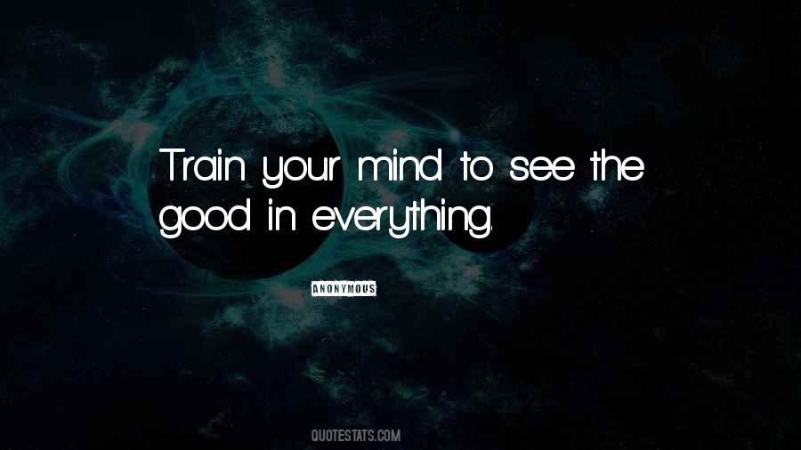 Train Your Mind To See The Good In Everything Quotes #973894