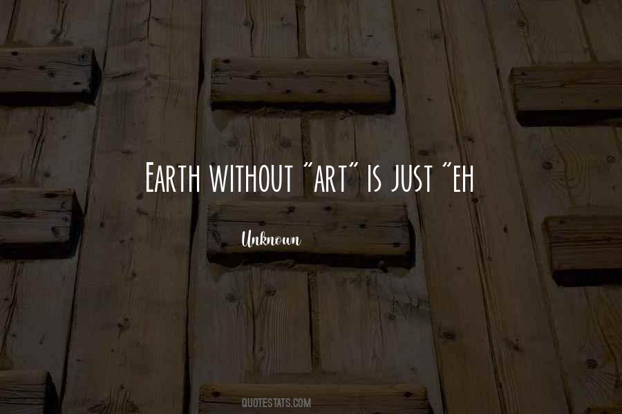 The Earth Without Art Is Just Eh Quotes #361448