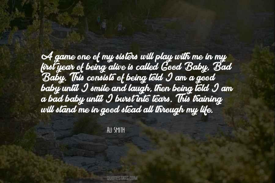 Ali Smith Quote: “A game one of my sisters will play with me in my first  year of being alive is called Good Baby, Bad Baby. This consists ”