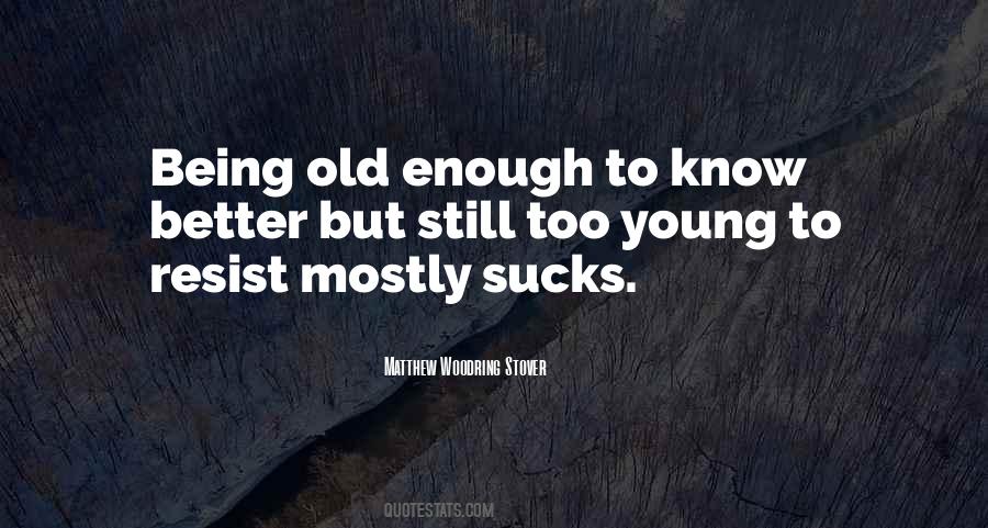I Am Old Enough To Know Better Quotes #1555407