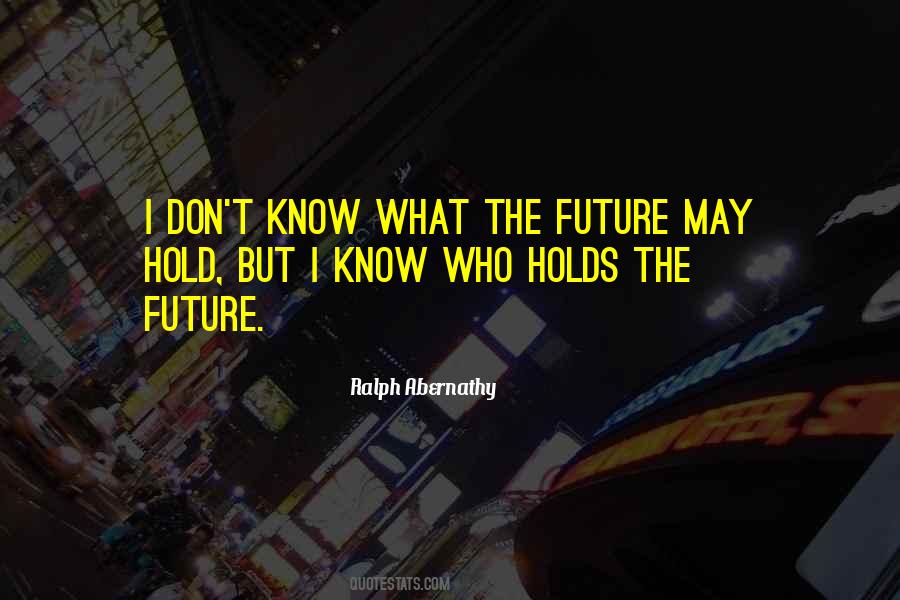 I May Not Know What The Future Holds Quotes #1306056