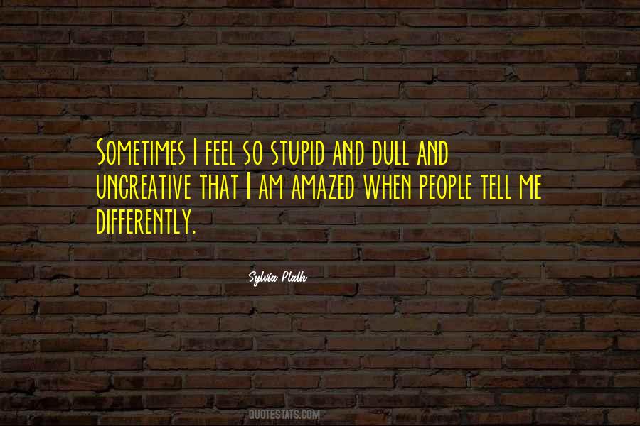 I Must Be Stupid Quotes #11382