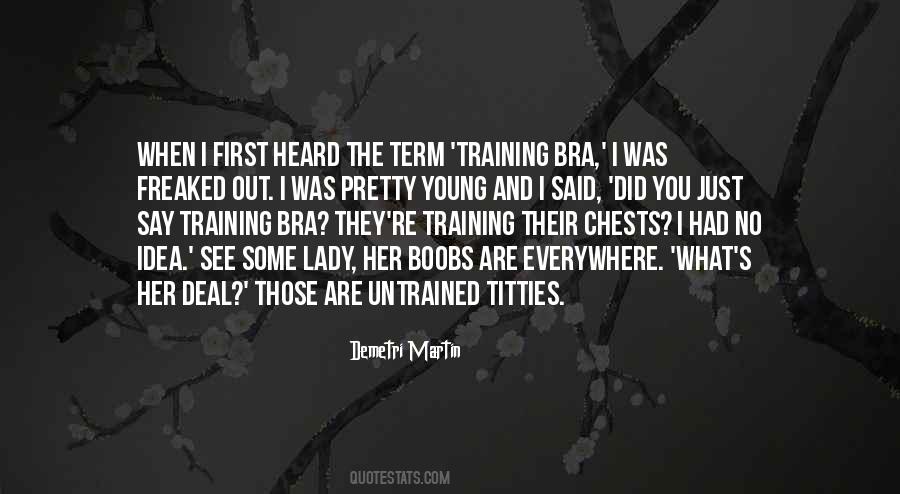 Demetri Martin Quote: “When I first heard the term 'training bra,' I was  freaked out. I was pretty young and I said, 'Did you just say training”