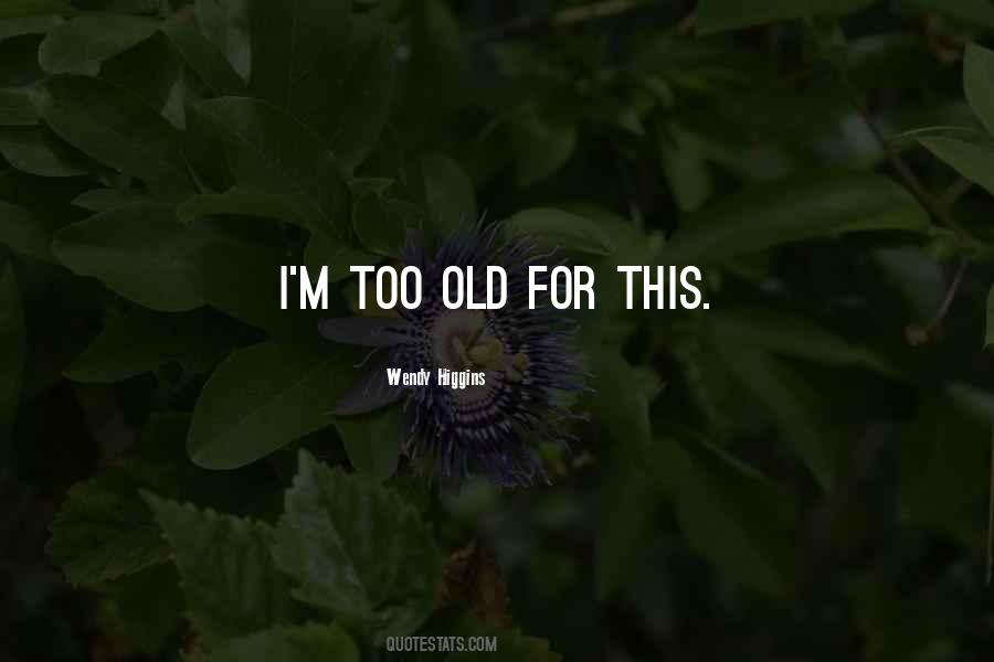 I'm Too Old Quotes #610201