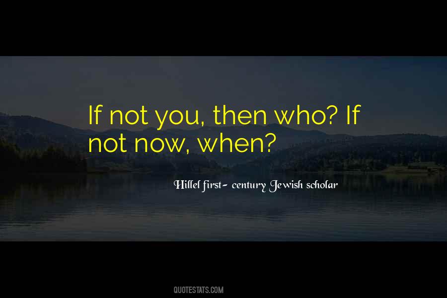 If Not You Then Who If Not Now Then When Quotes #1258626