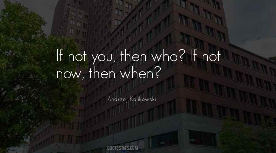 If Not You Then Who If Not Now Then When Quotes #66211