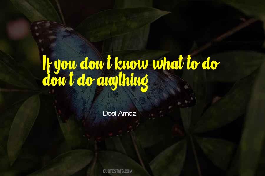 If You Don't Know What To Do Quotes #1497525