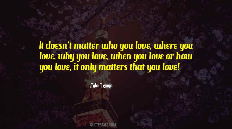 It Doesn't Matter Who You Love Quotes #1482867