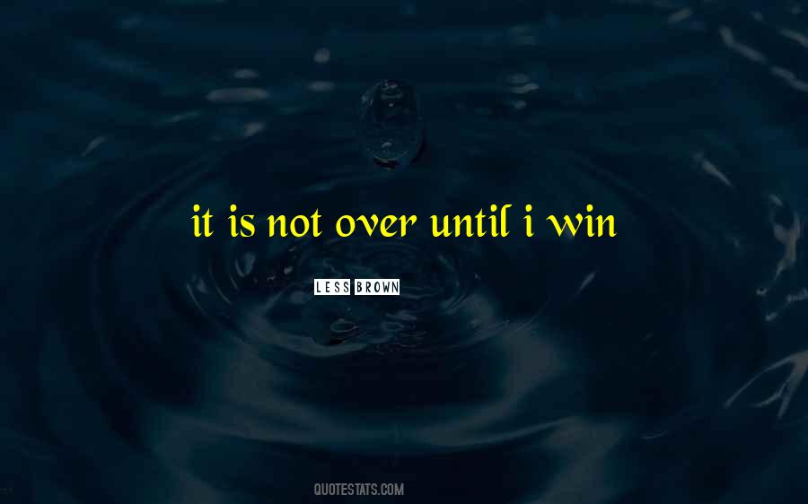 It's Not Over Until I Win Quotes #1081660