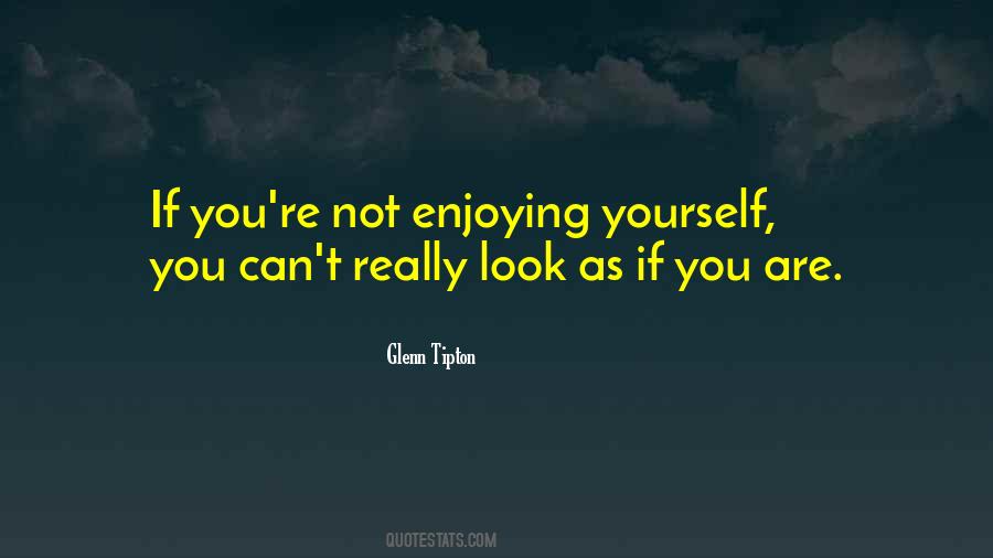Quotes About Enjoying Yourself #411958