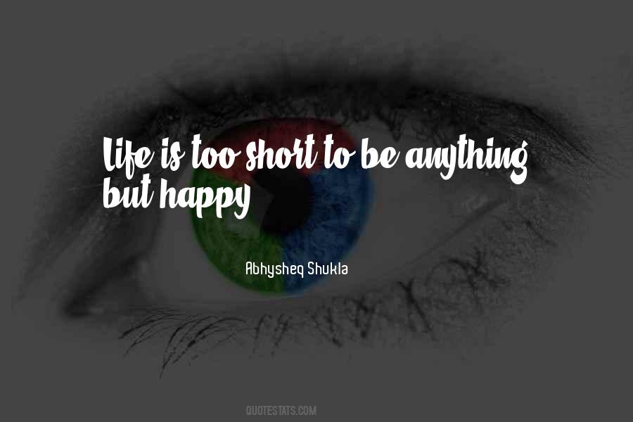 Life's Too Short Not To Be Happy Quotes #352238