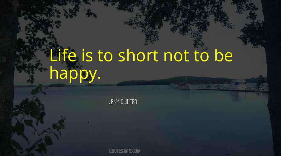 Life's Too Short Not To Be Happy Quotes #925641