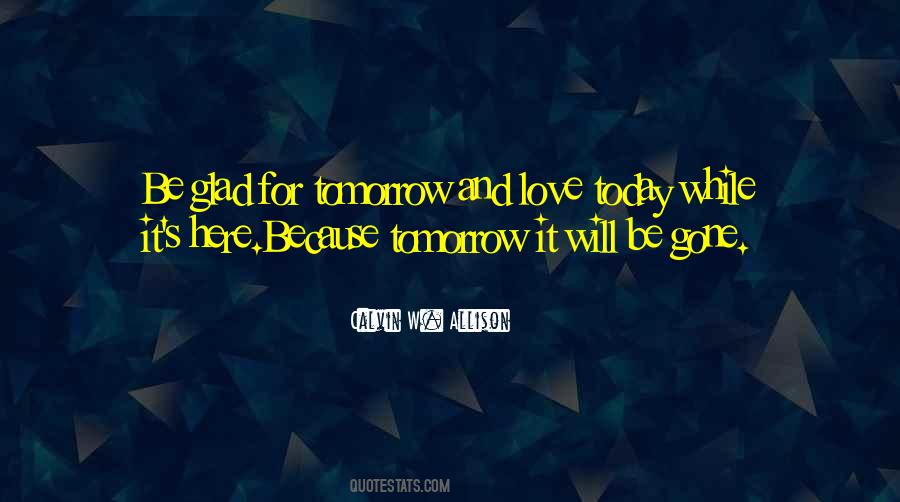 Love Today Gone Tomorrow Quotes #308127