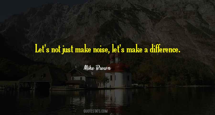 Make Noise Quotes #1069780