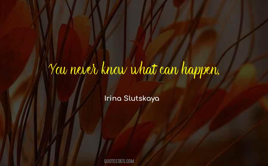 Never Know What Could Happen Quotes #294673