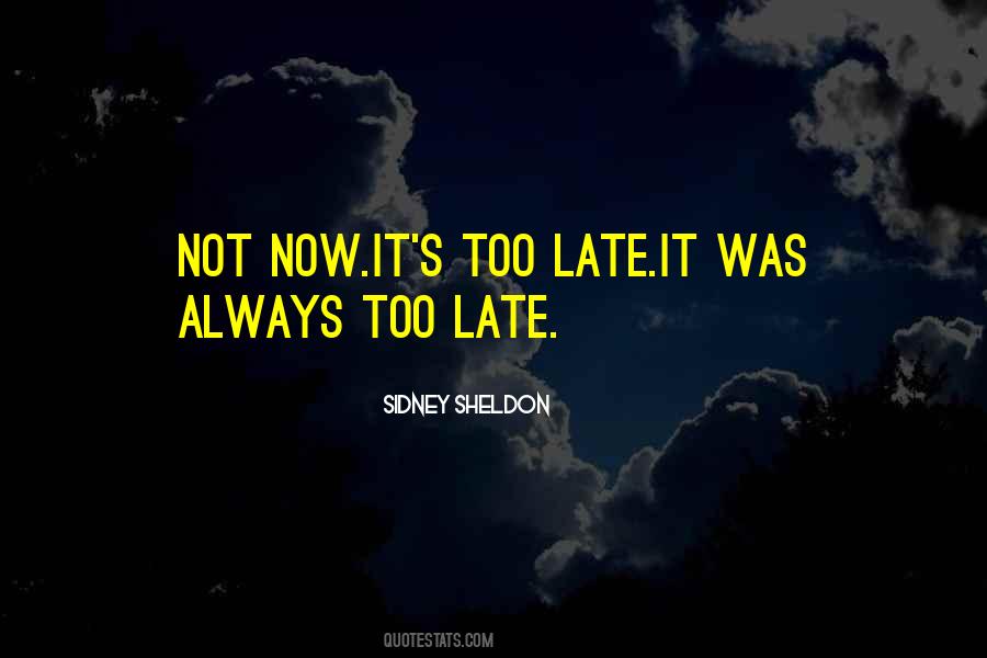 Now It's Too Late Quotes #1548778