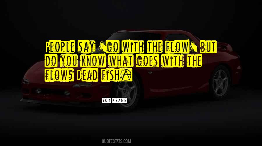 Only Dead Fish Go With The Flow Quotes #695748