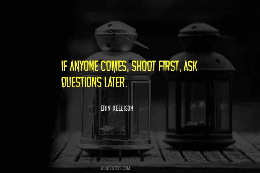 Shoot First Ask Questions Later Quotes #207823
