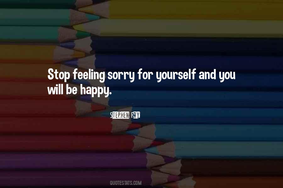 Stop Feeling Sorry For Yourself And You Will Be Happy Quotes #1517440