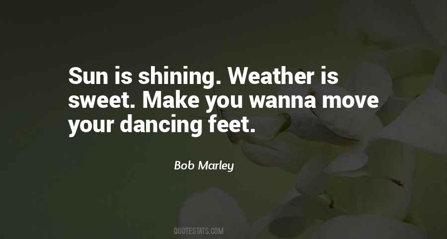 Bob Marley quote: Sun is shining. Weather is sweet. Make you wanna move