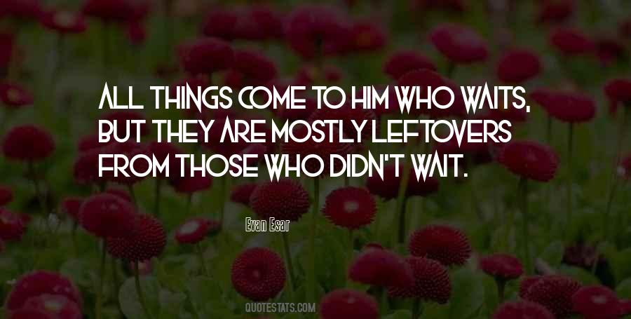 Things Come To Those Who Wait Quotes #598608