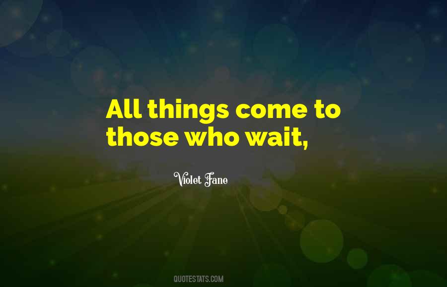 Things Come To Those Who Wait Quotes #934279