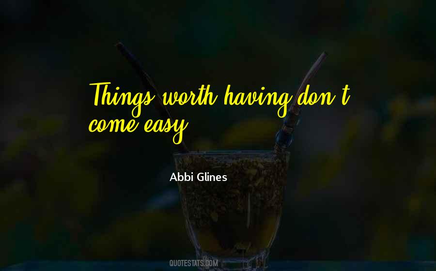 Things Worth Having Don't Come Easy Quotes #1347906