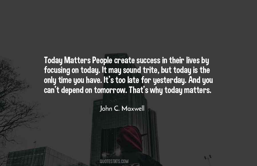 Tomorrow Maybe Too Late Quotes #1501883
