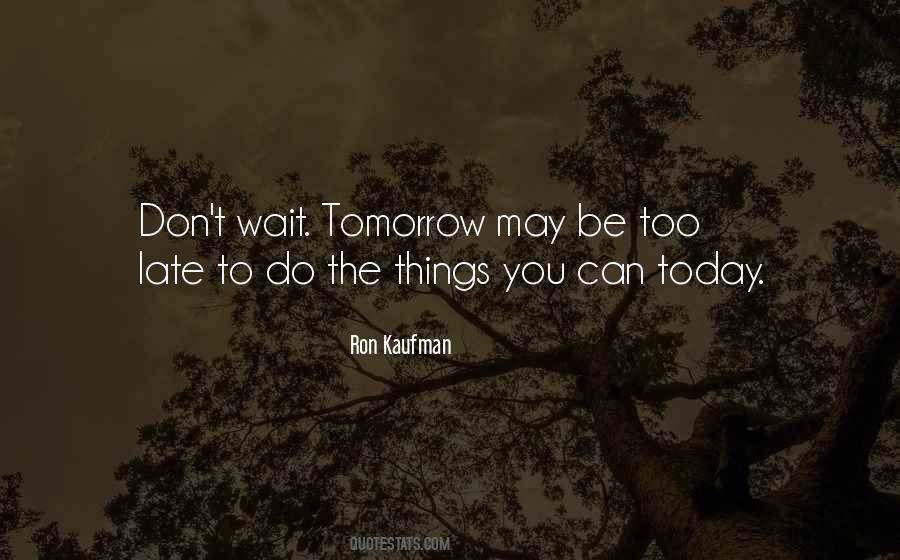 Tomorrow Maybe Too Late Quotes #449493