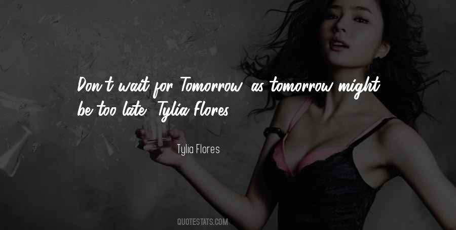 Tomorrow Maybe Too Late Quotes #948137